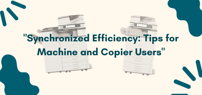 Synchronized Efficiency: Tips for Machine and Copier Users